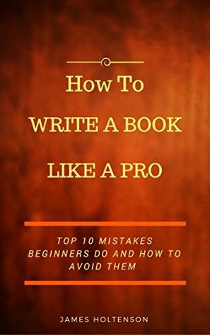How to Write a Book Like a Pro: Top 10 Mistakes Beginners Do And How To Avoid Them (Kindle Edition)