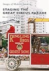 Staging the Great Circus Parade (Images of Modern America) Staging the Great Circus Parade (Images of Modern America)