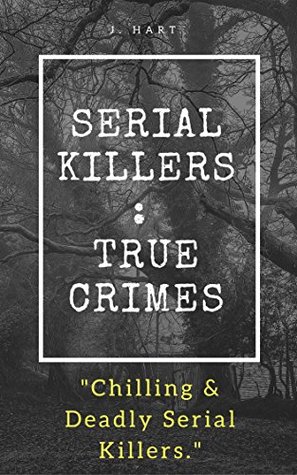 Serial Killers: True Crimes.: Chilling & Deadly Serial Killers (Serial Killers True Crime Collections. Book 1)