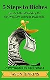 5 Steps to Riches: Here's a Surefire Way to Get Wealthy through Dividends. A Proven Step-by-Step Method Revealed