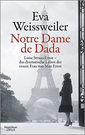 Notre Dame de Dada: Luise Straus - das dramatische Leben der ersten Frau von Max Ernst (Hardcover)