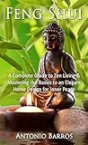 Feng Shui: Mastering the Basics to an Elegant Home Design for Inner Peace – A Complete Guide to Zen Living (Feng Shui Home, Feng Shui Decorating, Simplify, Taoism)