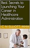 Book cover for Real Secrets to Launching Your Career in Healthcare Administration