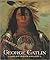 George Catlin and His Indian Gallery by George Catlin
