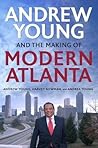 Andrew Young & the Making of Modern Atlanta by Andrew Young Andrew Young & the Making of Modern Atlanta by Andrew Young
