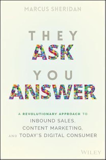 They Ask You Answer: A Revolutionary Approach to Inbound Sales, Content Marketing, and Today's Digital Consumer