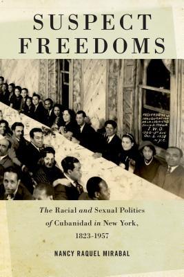 Suspect Freedoms: The Racial and Sexual Politics of Cubanidad in New York, 1823-1957 (Culture, Labor, History, 3)