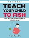 Teach Your Child to Fish Workbook: Five Money Habits Every Child Should Master Teach Your Child to Fish Workbook: Five Money Habits Every Child Should Master