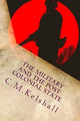 The Military and the Post-colonial State: Why Post Colonial Militaries mutiny
