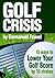 Golf Crisis: How To Lower Your Score by 10 Strokes