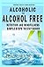 Alcoholic to Alcohol Free - Nutrition and Mindfulness Steps to Stay Sober: What To Eat To Control Alcohol and Cravings and Help You Live The Life You Dreamed Of In Recovery