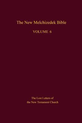 The New Melchizedek Bible, Volume 6: The Lost Letters of the New Testament Church