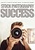 Stock Photography Success: Create a Passive Income from a Satisfying Hobby (Digital Photography)