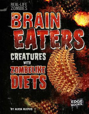 Brain Eaters: Creatures with Zombelike Diets (Real-Life Zombies)