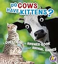 Do Cows Have Kittens?: A Question and Answer Book about Animal Babies