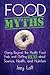 Food Myths: Going Beyond the Health Food Fads and Getting Real about Science, Health, and Nutrition