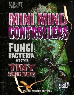 Mini Mind Controllers: Fungi, Bacteria, and Other Tiny Zombie Makers (Real-Life Zombies)