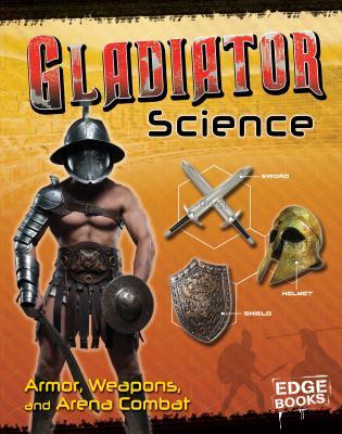 Gladiator Science: Armor, Weapons, and Arena Combat (Warrior Science)
