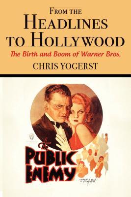From the Headlines to Hollywood: The Birth and Boom of Warner Bros. (Film and History)