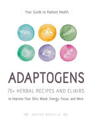 Adaptogens: 75+ Herbal Recipes and Elixirs to Improve Your Skin, Mood, Energy, Focus, and More (Paperback)