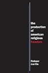 The Production of American Religious Freedom (North American Religions)