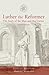Luther the Reformer: The Story of the Man and His Career