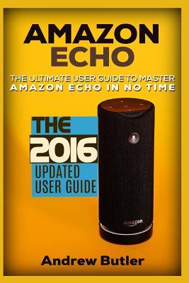Amazon Echo: The Ultimate User Guide to Master Amazon Echo In No Time (Amazon Echo 2016,user manual,web services,by amazon,Free books,Free Movie,Alexa Kit) (Amazon Prime, smart devices, internet)