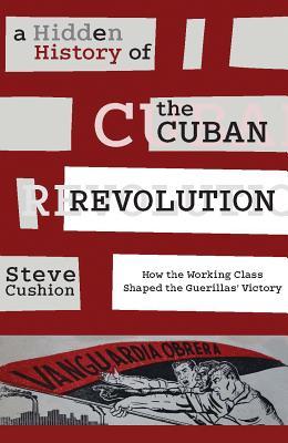 A Hidden History of the Cuban Revolution: How the Working Class Shaped the Guerillas’ Victory (Hardcover)