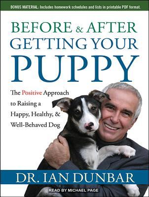 Before & After Getting Your Puppy: The Positive Approach to Raising a Happy, Healthy, & Well-Behaved Dog: Includes Homework Schedules and Lists in Printable PDF Format