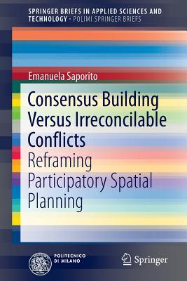Consensus Building Versus Irreconcilable Conflicts: Reframing Participatory Spatial Planning (PoliMI SpringerBriefs)