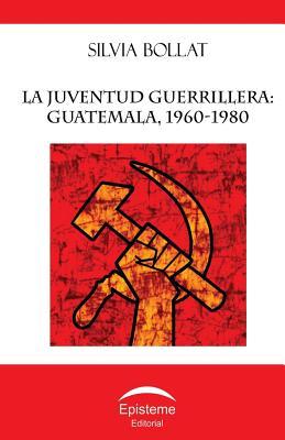 La juventud guerrillera: Guatemala, 1960-1980 (Spanish Edition)