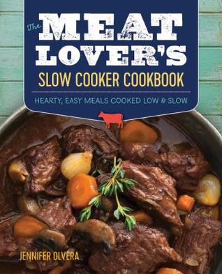 The Meat Lover's Slow Cooker Cookbook: Hearty, Easy Meals Cooked Low and Slow