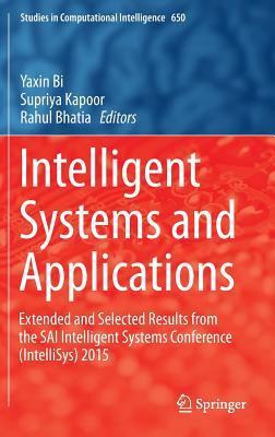 Intelligent Systems and Applications: Extended and Selected Results from the SAI Intelligent Systems Conference (IntelliSys) 2015 (Studies in Computational Intelligence, 650)