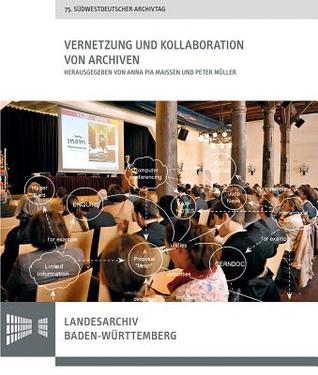 Vernetzung Und Kollaboration Von Archiven: Vortrage Des 75. Sudwestdeutschen Archivtags Am 18. Und 19. Juni 2015 in Rottenburg ... Baden-wurttemberg) (German Edition)