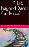 मरने के बाद हमारा क्या होता है ? Life beyond Death ( in Hindi)