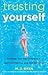 Trusting Yourself: Growing Your Self-Awareness, Self-Confidence, and Self-Reliance