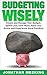 How To Budget: Budgeting Wisely: Create And Manage Your Budget, Spend Less, Save More, Have Less Stress And More Freedom (minimalist books, minimalist, budgeting for dummies, debt free)
