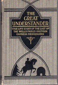 The Great Understander: True Life Story of the Last of the Wells Fargo Shotgun Express Messenger (Hardcover)