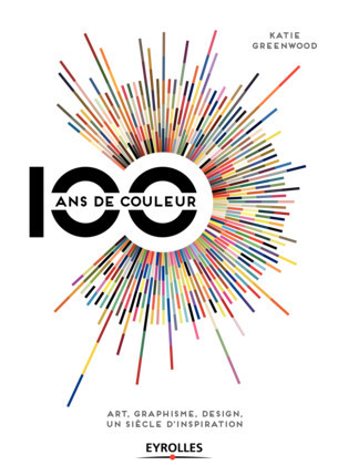 100 ans de couleur : art, graphisme, design, un siècle d'inspiration