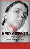 Hyperthyroidism Cure: The Most Effective, Permanent Solution To Finally Overcome Hyperthyroidism For Life