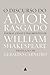 O discurso do amor rasgado: Poemas, cenas e fragmentos de William Shakespeare