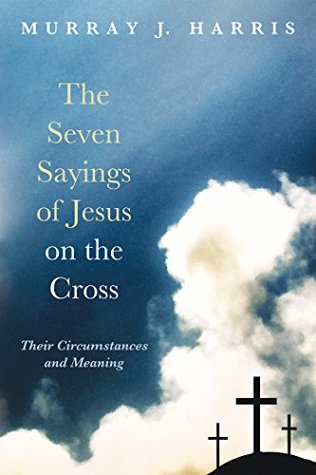 The Seven Sayings of Jesus on the Cross: Their Circumstances and Meaning (Kindle Edition)