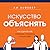 Искусство объяснять. Как сделать так, чтобы вас понимали с полуслова.