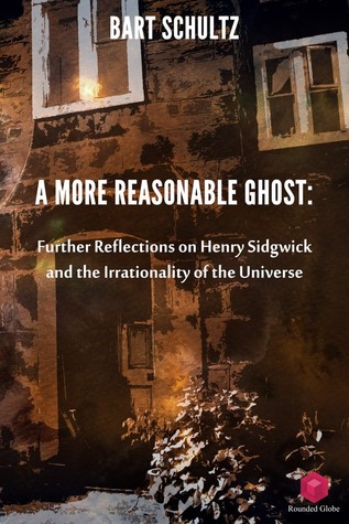 A More Reasonable Ghost: Further Reflections on Henry Sidgwick and the Irrationality of the Universe (ebook)