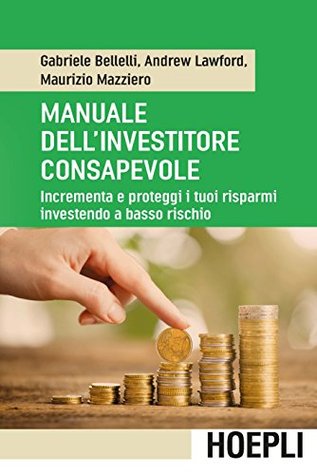 Manuale dell'investitore consapevole: Incrementa e proteggi i tuoi risparmi investendo a basso rischio (Italian Edition)