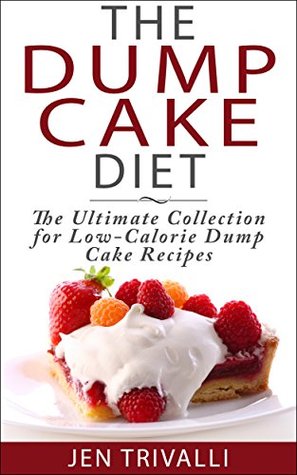 Cake Baking: The Dump Cake Diet: The Ultimate Collection for Low-Calorie Dump Cake Recipes (Quick and Easy, Healthy, and Delicious Low-Calorie Cake Dessert Recipes Cookbook)