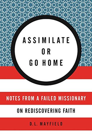 Assimilate or Go Home: Notes from a Failed Missionary on Rediscovering Faith – Essays on Love, Justice, and Reimagining Citizenship