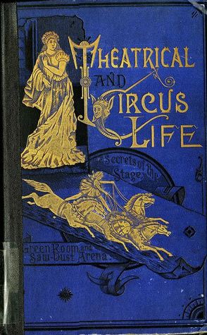 Theatrical and Circus Life: Or, Secrets of the Stage, Green-Room and Sawdust Arena (Hardcover)