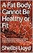 A Fat Body Cannot Be Healthy or Fit: All the “fat acceptance” and “no shaming bodies” movements cannot undo the medical and mechanical hazards of obesity.