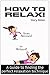 How to Relax: Relax Your Mind and Body with 9 Proven Techniques You Can Start Right NOW (How To Relax Guide)
